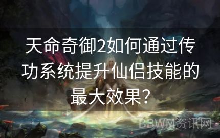 天命奇御2如何通过传功系统提升仙侣技能的最大效果？