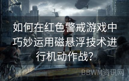 如何在红色警戒游戏中巧妙运用磁悬浮技术进行机动作战？