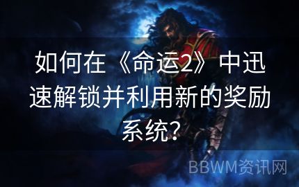 如何在《命运2》中迅速解锁并利用新的奖励系统？