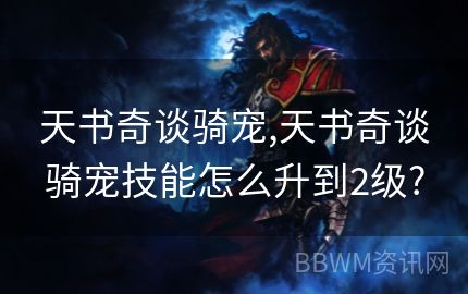 天书奇谈骑宠,天书奇谈骑宠技能怎么升到2级?