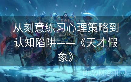 从刻意练习心理策略到认知陷阱——《天才假象》