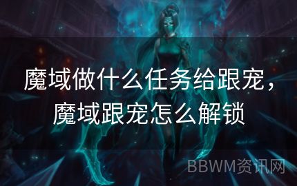 魔域做什么任务给跟宠，魔域跟宠怎么解锁