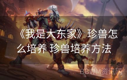 《我是大东家》珍兽怎么培养 珍兽培养方法