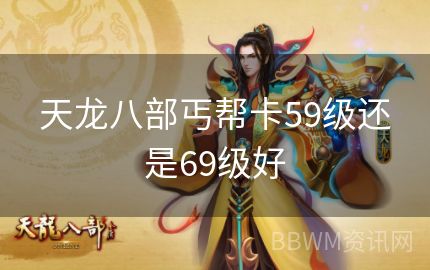 天龙八部丐帮卡59级还是69级好