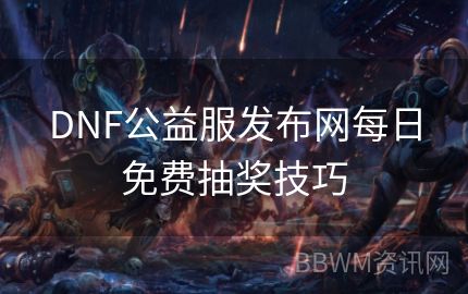 DNF公益服发布网每日免费抽奖技巧