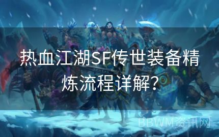 热血江湖SF传世装备精炼流程详解？