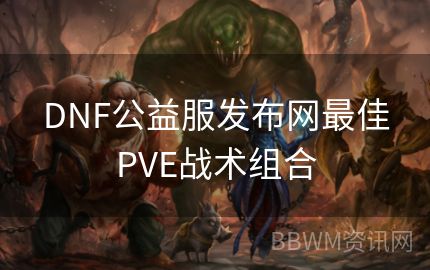 DNF公益服发布网最佳PVE战术组合