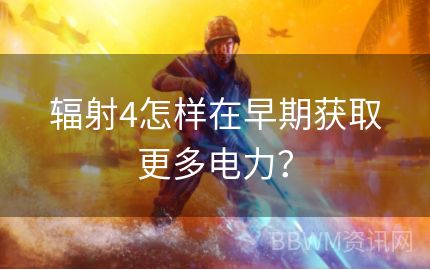 辐射4怎样在早期获取更多电力？