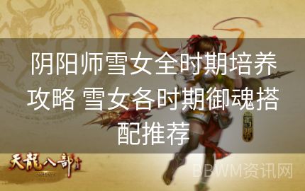 阴阳师雪女全时期培养攻略 雪女各时期御魂搭配推荐