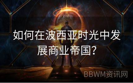 如何在波西亚时光中发展商业帝国？