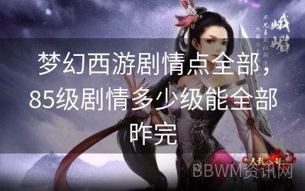 梦幻西游剧情点全部，85级剧情多少级能全部昨完