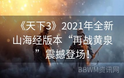 《天下3》2021年全新山海经版本“再战黄泉”震撼登场！