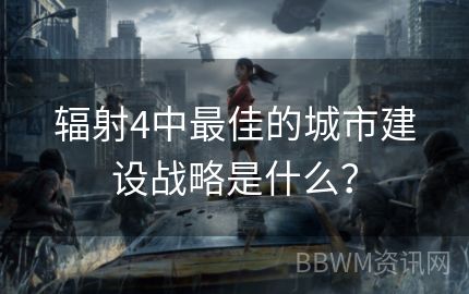 辐射4中最佳的城市建设战略是什么？