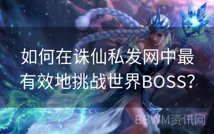 如何在诛仙私发网中最有效地挑战世界BOSS？