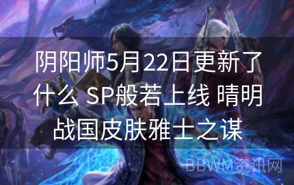 阴阳师5月22日更新了什么 SP般若上线 晴明战国皮肤雅士之谋