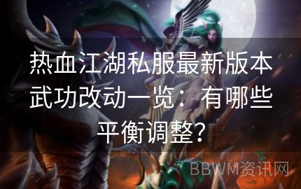 热血江湖私服最新版本武功改动一览：有哪些平衡调整？