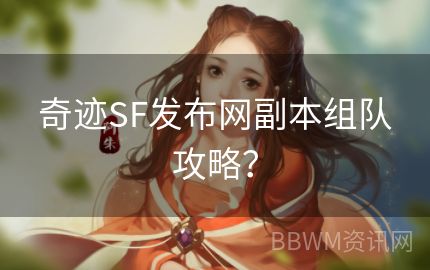 奇迹SF发布网副本组队攻略？