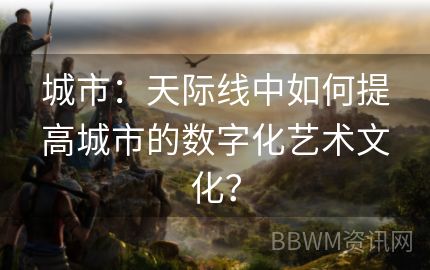 城市：天际线中如何提高城市的数字化艺术文化？