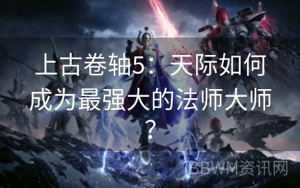 上古卷轴5：天际如何成为最强大的法师大师？