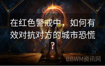 在红色警戒中，如何有效对抗对方的城市恐慌？