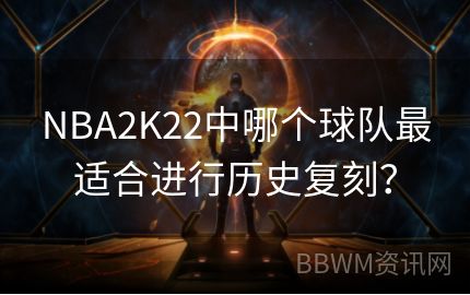 NBA2K22中哪个球队最适合进行历史复刻？