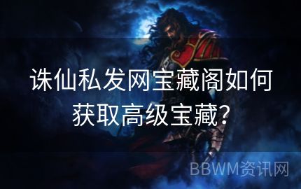 诛仙私发网宝藏阁如何获取高级宝藏？