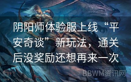 阴阳师体验服上线“平安奇谈”新玩法，通关后没奖励还想再来一次