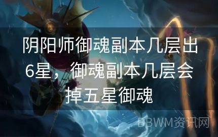 阴阳师御魂副本几层出6星，御魂副本几层会掉五星御魂