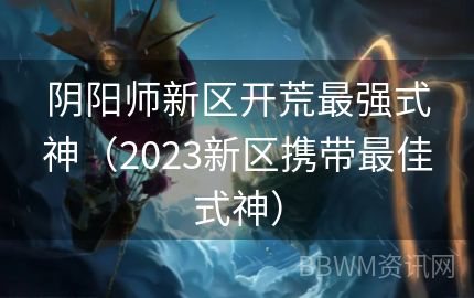 阴阳师新区开荒最强式神（2023新区携带最佳式神）