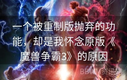 一个被重制版抛弃的功能，却是我怀念原版《魔兽争霸3》的原因