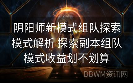 阴阳师新模式组队探索模式解析 探索副本组队模式收益划不划算