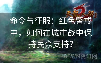 命令与征服：红色警戒中，如何在城市战中保持民众支持？