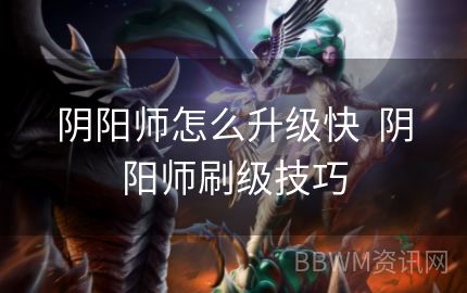 阴阳师怎么升级快  阴阳师刷级技巧