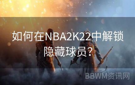 如何在NBA2K22中解锁隐藏球员？