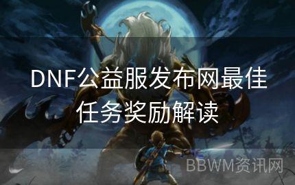 DNF公益服发布网最佳任务奖励解读