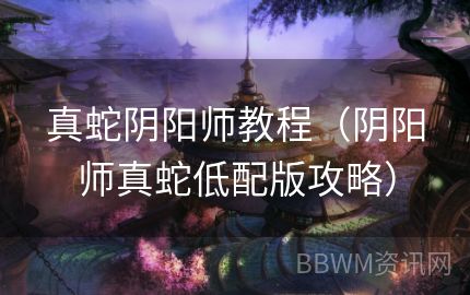 真蛇阴阳师教程（阴阳师真蛇低配版攻略）