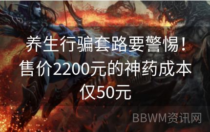 养生行骗套路要警惕！售价2200元的神药成本仅50元