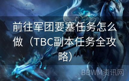 前往军团要塞任务怎么做（TBC副本任务全攻略）