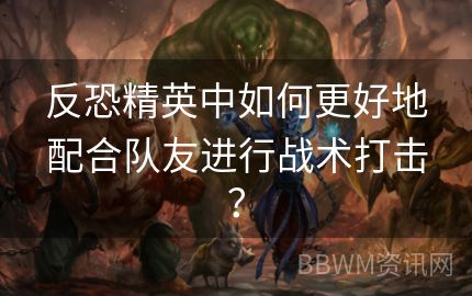 反恐精英中如何更好地配合队友进行战术打击？