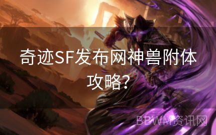 奇迹SF发布网神兽附体攻略？