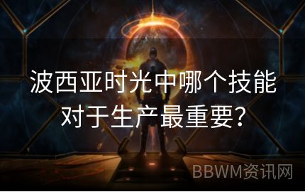 波西亚时光中哪个技能对于生产最重要？