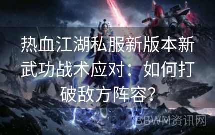 热血江湖私服新版本新武功战术应对：如何打破敌方阵容？