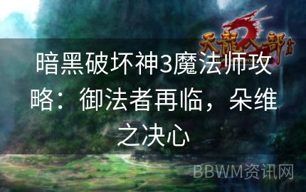 暗黑破坏神3魔法师攻略：御法者再临，朵维之决心