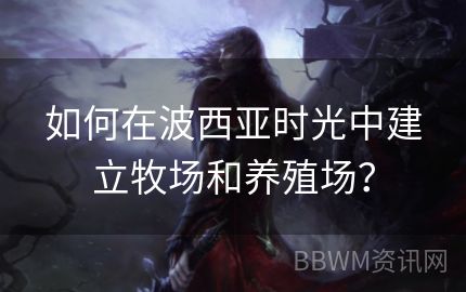 如何在波西亚时光中建立牧场和养殖场？