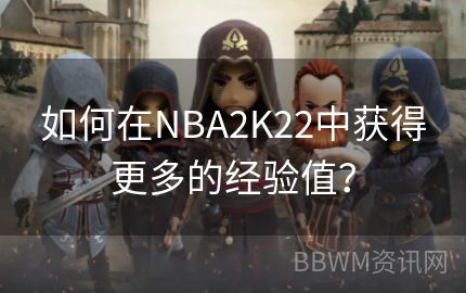 如何在NBA2K22中获得更多的经验值？