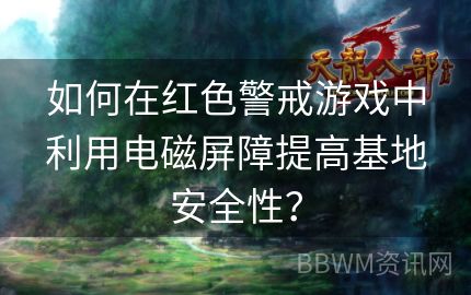 如何在红色警戒游戏中利用电磁屏障提高基地安全性？