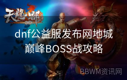 dnf公益服发布网地城巅峰BOSS战攻略