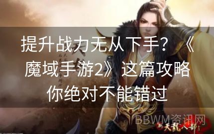 提升战力无从下手？《魔域手游2》这篇攻略你绝对不能错过