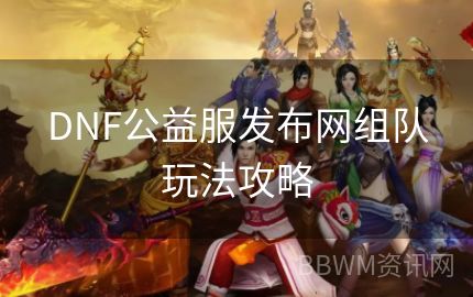 DNF公益服发布网组队玩法攻略