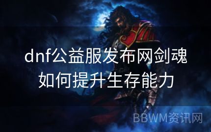 dnf公益服发布网剑魂如何提升生存能力